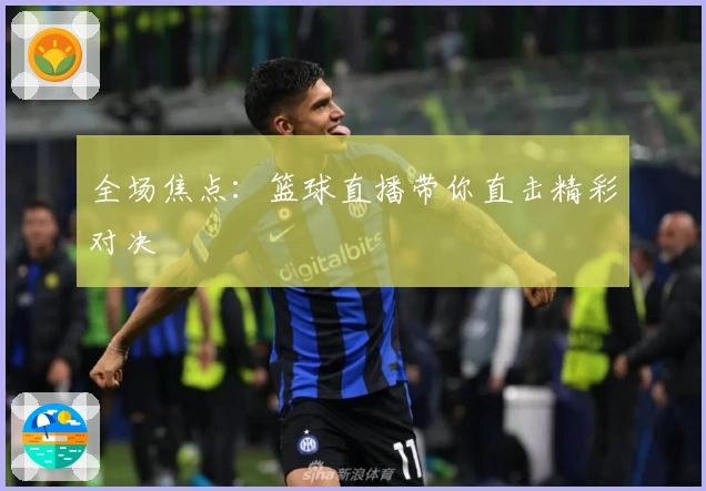 全场焦点：篮球直播带你直击精彩对决