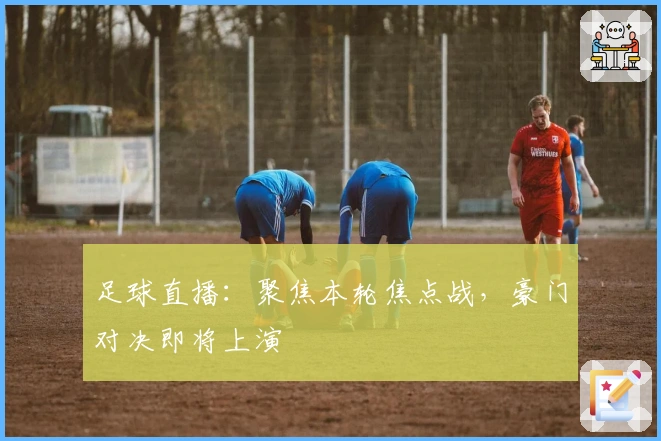 足球直播：聚焦本轮焦点战，豪门对决即将上演