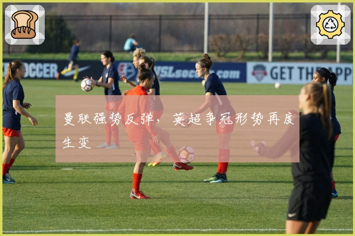 曼联强势反弹，英超争冠形势再度生变