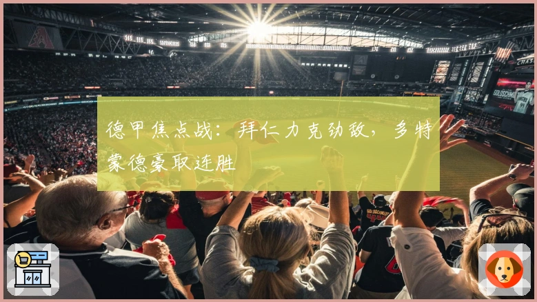 德甲焦点战：拜仁力克劲敌，多特蒙德豪取连胜