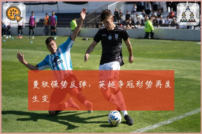 曼联强势反弹，英超争冠形势再度生变