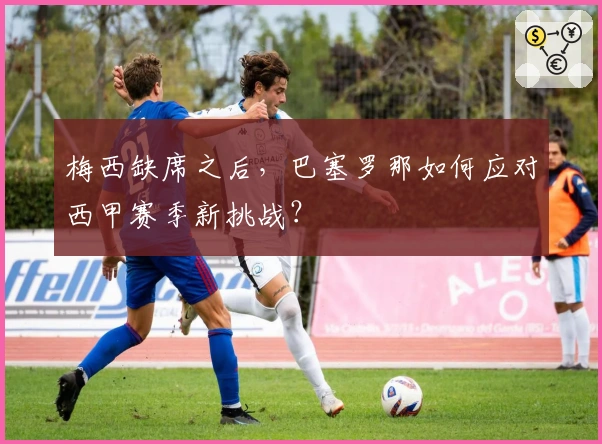 梅西缺席之后，巴塞罗那如何应对西甲赛季新挑战？