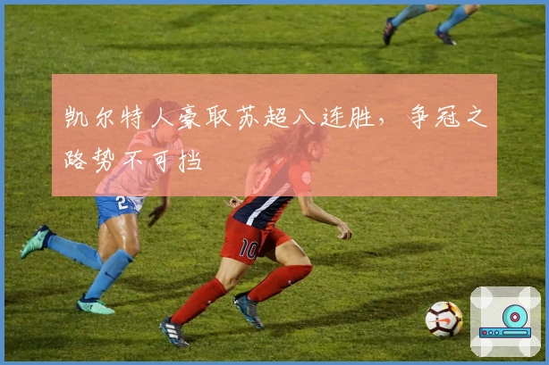 凯尔特人豪取苏超八连胜，争冠之路势不可挡