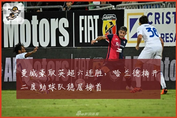 曼城豪取英超六连胜，哈兰德梅开二度助球队稳居榜首