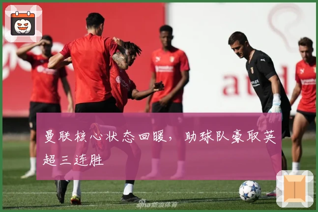 曼联核心状态回暖，助球队豪取英超三连胜