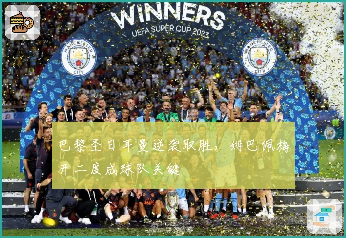 巴黎圣日耳曼逆袭取胜，姆巴佩梅开二度成球队关键