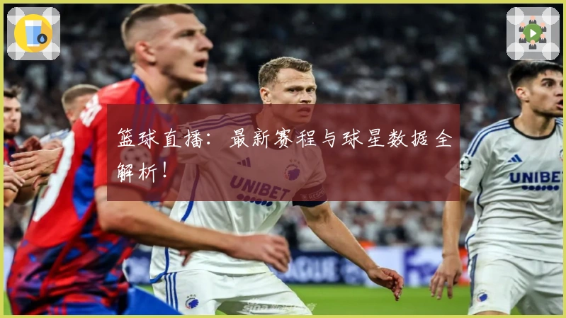 篮球直播：最新赛程与球星数据全解析！