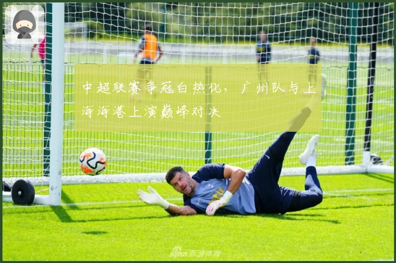 中超联赛争冠白热化，广州队与上海海港上演巅峰对决