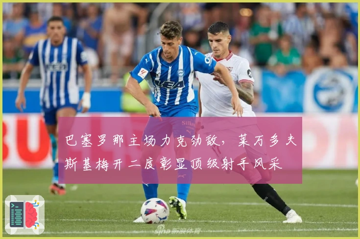 巴塞罗那主场力克劲敌，莱万多夫斯基梅开二度彰显顶级射手风采