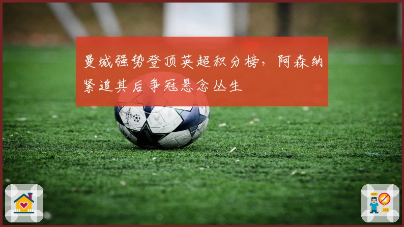 曼城强势登顶英超积分榜，阿森纳紧追其后争冠悬念丛生